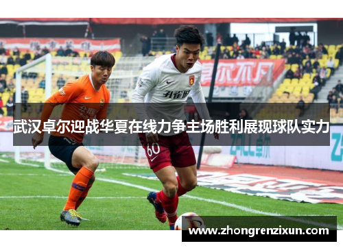武汉卓尔迎战华夏在线力争主场胜利展现球队实力