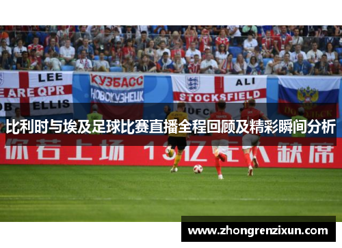 比利时与埃及足球比赛直播全程回顾及精彩瞬间分析