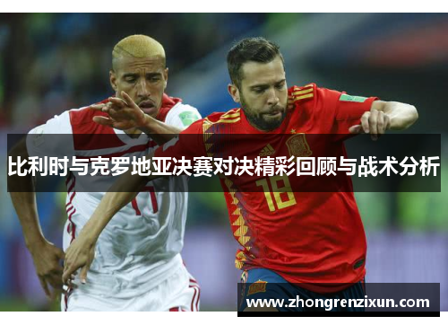 比利时与克罗地亚决赛对决精彩回顾与战术分析