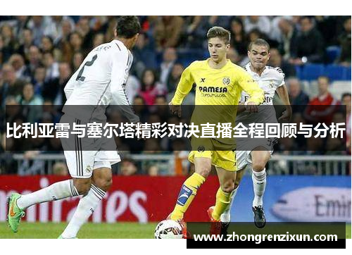比利亚雷与塞尔塔精彩对决直播全程回顾与分析