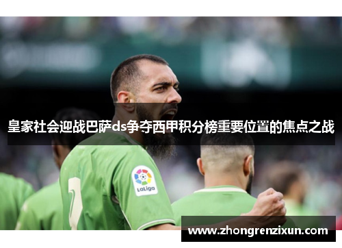 皇家社会迎战巴萨ds争夺西甲积分榜重要位置的焦点之战