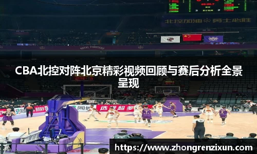 美嘉体育CBA北控对阵北京精彩视频回顾与赛后分析全景呈现